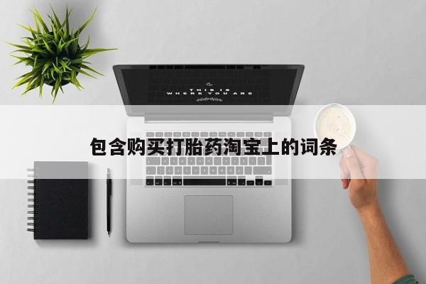 卖打胎药私人微信便宜包含购买打胎药淘宝上的词条