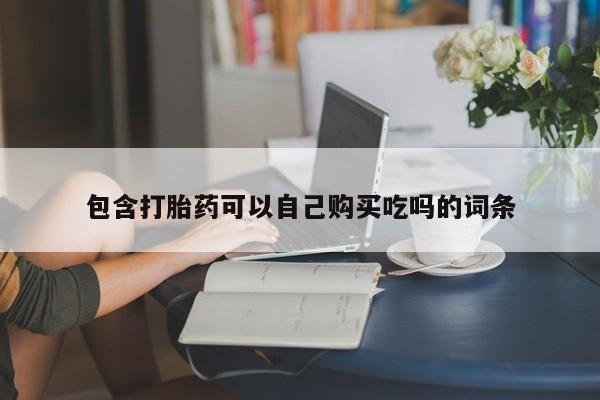 卖打胎药私人微信便宜包含打胎药可以自己购买吃吗的词条