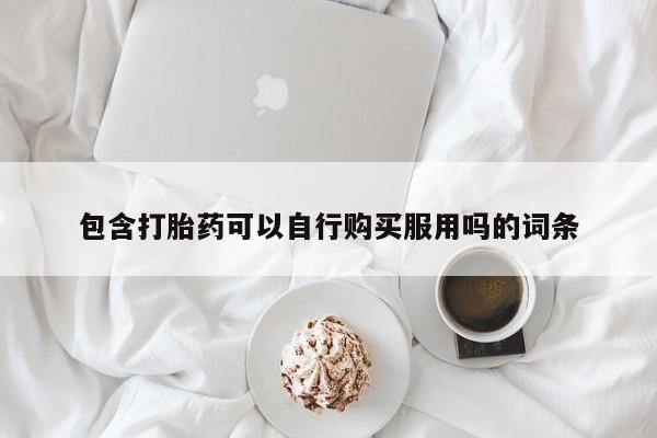 卖打胎药私人微信便宜包含打胎药可以自行购买服用吗的词条