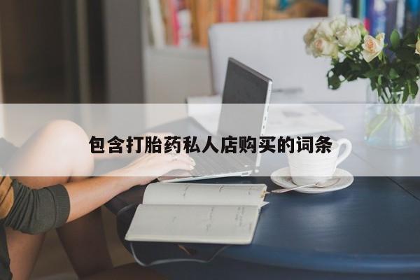 卖打胎药私人微信便宜包含打胎药私人店购买的词条