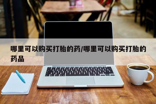卖打胎药私人微信便宜哪里可以购买打胎的药/哪里可以购买打胎的药品