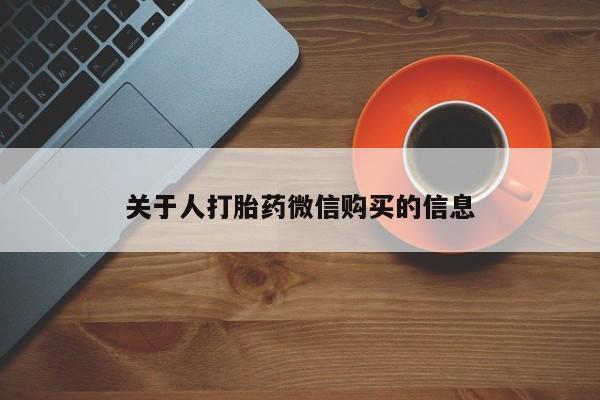 卖打胎药私人微信便宜关于人打胎药微信购买的信息