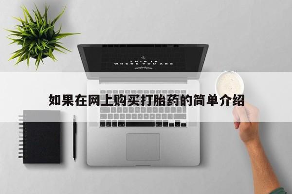卖打胎药私人微信便宜如果在网上购买打胎药的简单介绍