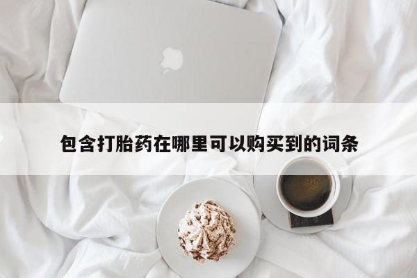 卖打胎药私人微信便宜包含打胎药在哪里可以购买到的词条