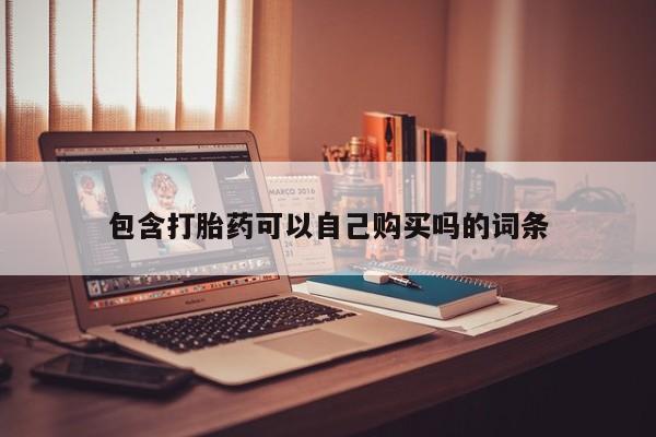 卖打胎药私人微信便宜包含打胎药可以自己购买吗的词条
