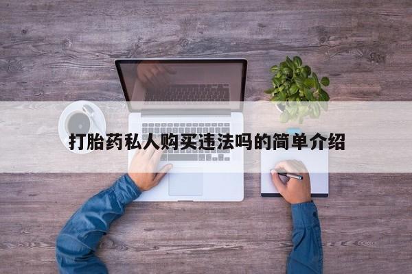 卖打胎药私人微信便宜打胎药私人购买违法吗的简单介绍